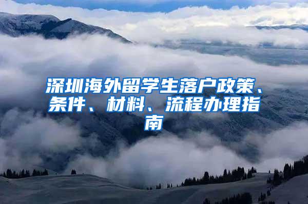 深圳海外留学生落户政策、条件、材料、流程办理指南