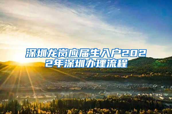 深圳龙岗应届生入户2022年深圳办理流程