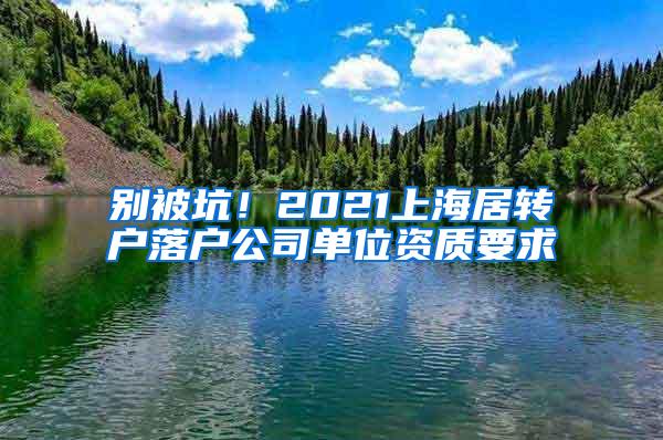 别被坑！2021上海居转户落户公司单位资质要求