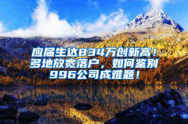 应届生达834万创新高！多地放宽落户，如何鉴别996公司成难题！