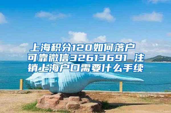 上海积分120如何落户 可靠微信32613691 注销上海户口需要什么手续