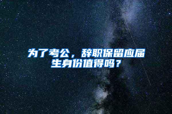 为了考公，辞职保留应届生身份值得吗？