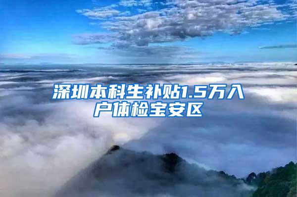 深圳本科生补贴1.5万入户体检宝安区