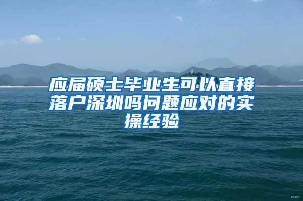 应届硕士毕业生可以直接落户深圳吗问题应对的实操经验