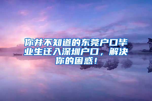 你并不知道的东莞户口毕业生迁入深圳户口，解决你的困惑！