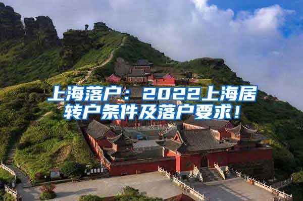 上海落户：2022上海居转户条件及落户要求！