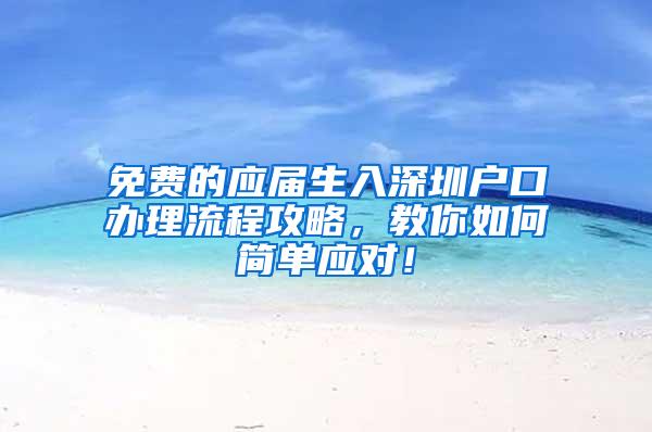 免费的应届生入深圳户口办理流程攻略，教你如何简单应对！