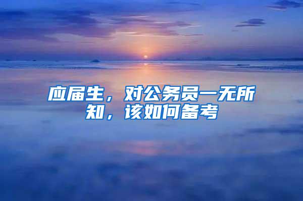 应届生，对公务员一无所知，该如何备考