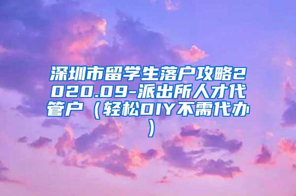 深圳市留学生落户攻略2020.09-派出所人才代管户（轻松DIY不需代办）