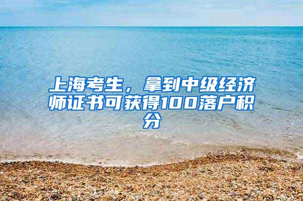 上海考生，拿到中级经济师证书可获得100落户积分