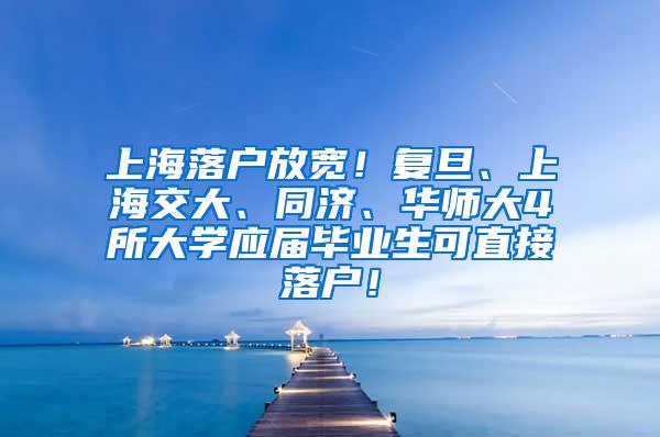 上海落户放宽！复旦、上海交大、同济、华师大4所大学应届毕业生可直接落户！