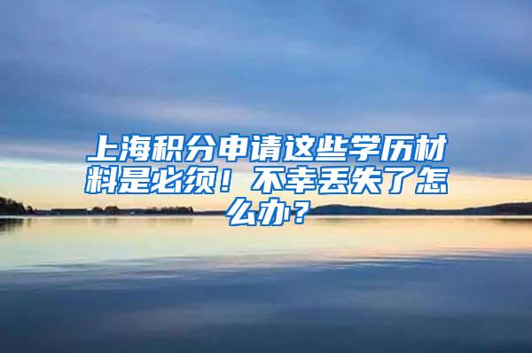 上海积分申请这些学历材料是必须！不幸丢失了怎么办？