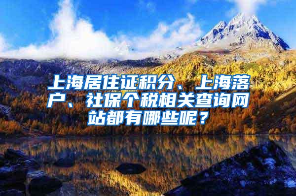 上海居住证积分、上海落户、社保个税相关查询网站都有哪些呢？