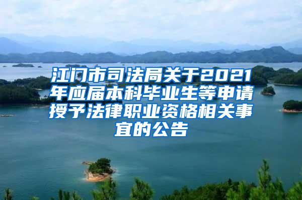 江门市司法局关于2021年应届本科毕业生等申请授予法律职业资格相关事宜的公告