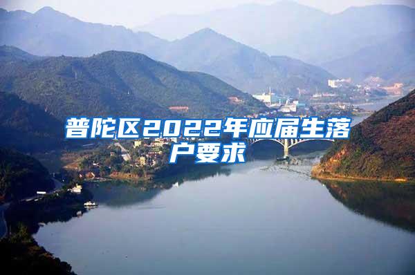 普陀区2022年应届生落户要求