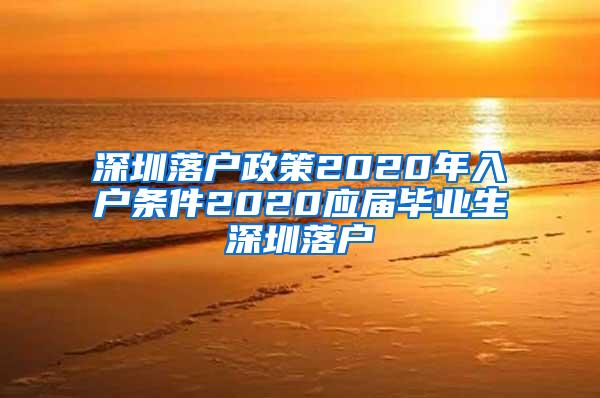 深圳落户政策2020年入户条件2020应届毕业生深圳落户