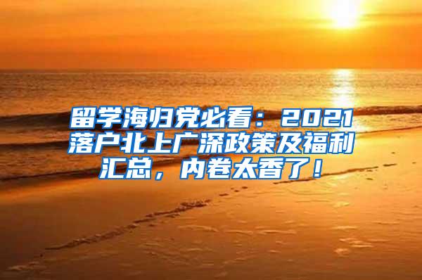 留学海归党必看：2021落户北上广深政策及福利汇总，内卷太香了！