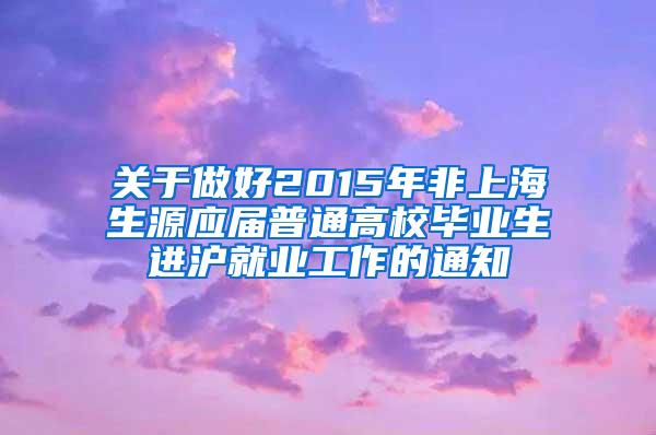 关于做好2015年非上海生源应届普通高校毕业生进沪就业工作的通知