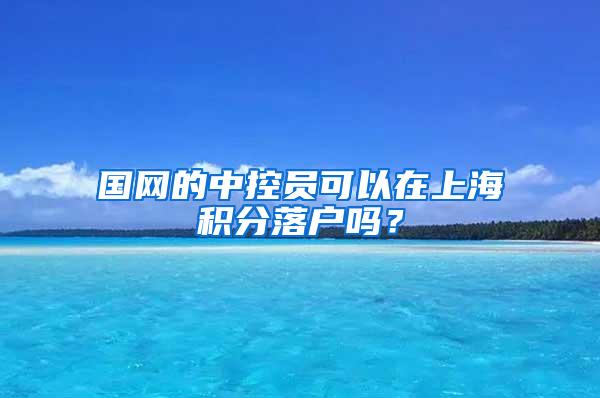 国网的中控员可以在上海积分落户吗？