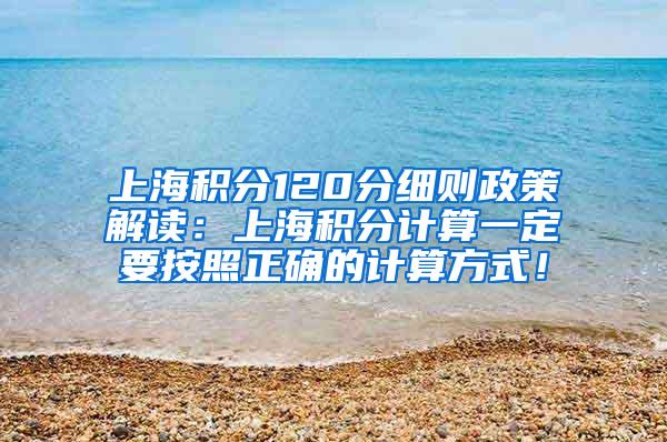 上海积分120分细则政策解读：上海积分计算一定要按照正确的计算方式！