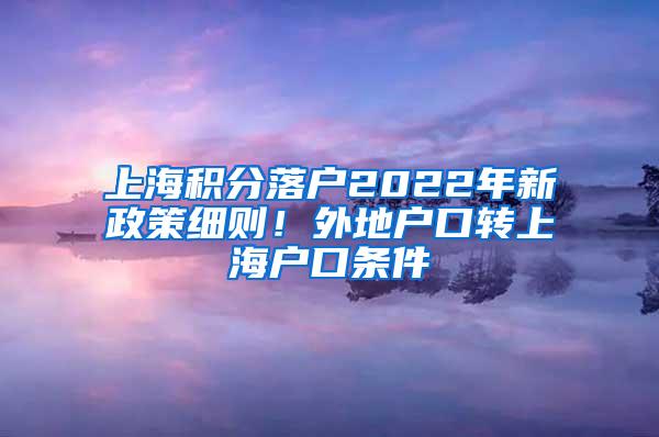 上海积分落户2022年新政策细则！外地户口转上海户口条件