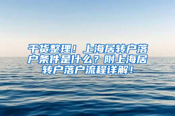 干货整理！上海居转户落户条件是什么？附上海居转户落户流程详解！