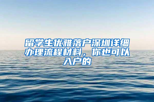 留学生优雅落户深圳详细办理流程材料，你也可以入户的