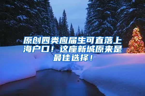 原创四类应届生可直落上海户口！这座新城原来是最佳选择！