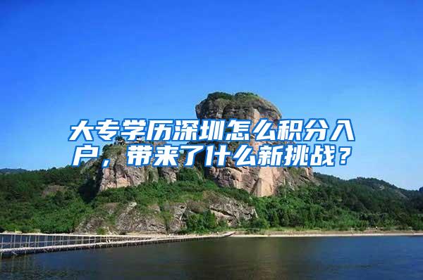 大专学历深圳怎么积分入户，带来了什么新挑战？