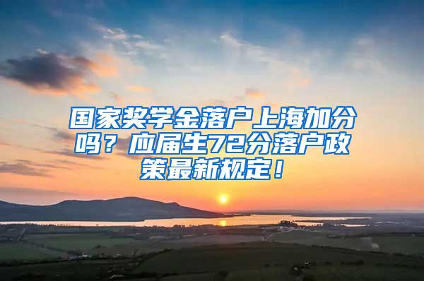 国家奖学金落户上海加分吗？应届生72分落户政策最新规定！