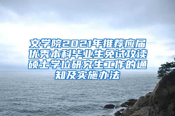 文学院2021年推荐应届优秀本科毕业生免试攻读硕士学位研究生工作的通知及实施办法