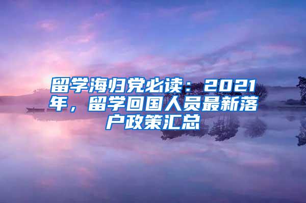 留学海归党必读：2021年，留学回国人员最新落户政策汇总