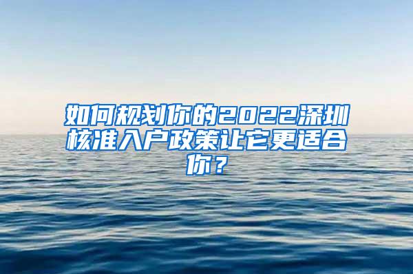 如何规划你的2022深圳核准入户政策让它更适合你？