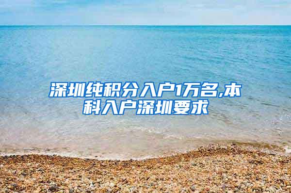 深圳纯积分入户1万名,本科入户深圳要求