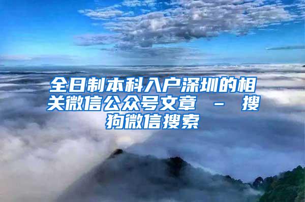 全日制本科入户深圳的相关微信公众号文章 – 搜狗微信搜索