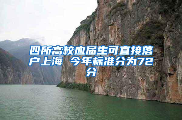 四所高校应届生可直接落户上海 今年标准分为72分