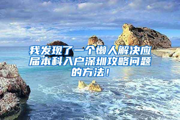 我发现了一个懒人解决应届本科入户深圳攻略问题的方法！