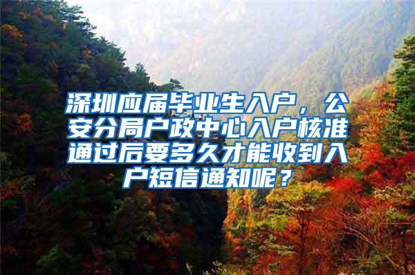 深圳应届毕业生入户，公安分局户政中心入户核准通过后要多久才能收到入户短信通知呢？