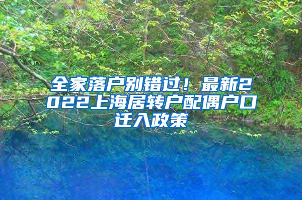 全家落户别错过！最新2022上海居转户配偶户口迁入政策