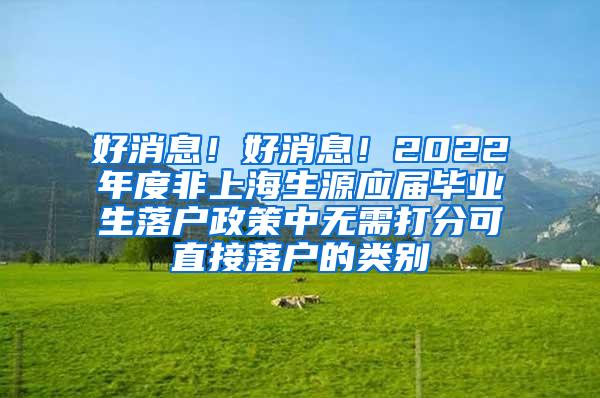 好消息！好消息！2022年度非上海生源应届毕业生落户政策中无需打分可直接落户的类别