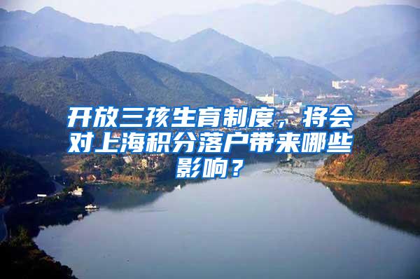 开放三孩生育制度，将会对上海积分落户带来哪些影响？