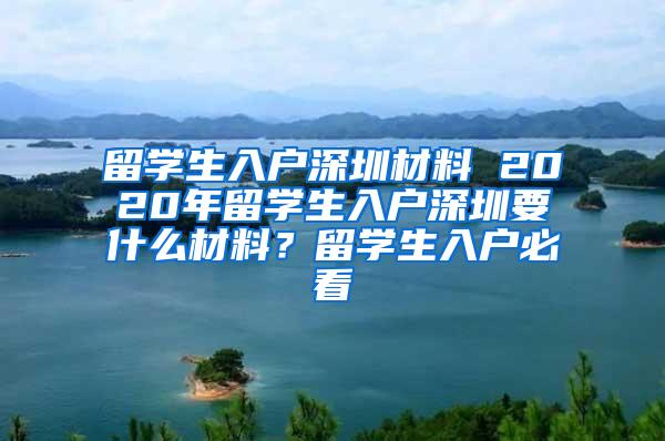 留学生入户深圳材料 2020年留学生入户深圳要什么材料？留学生入户必看