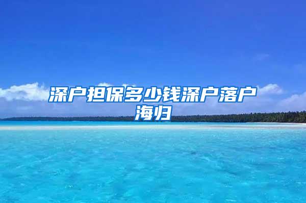 深户担保多少钱深户落户海归