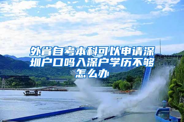 外省自考本科可以申请深圳户口吗入深户学历不够怎么办