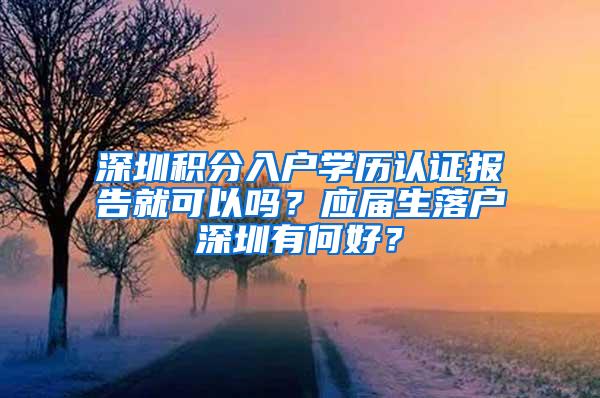 深圳积分入户学历认证报告就可以吗？应届生落户深圳有何好？