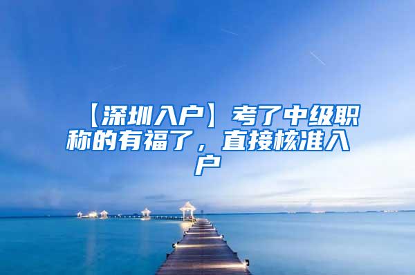 【深圳入户】考了中级职称的有福了，直接核准入户