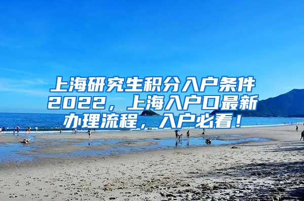 上海研究生积分入户条件2022，上海入户口最新办理流程，入户必看！