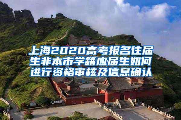 上海2020高考报名往届生非本市学籍应届生如何进行资格审核及信息确认