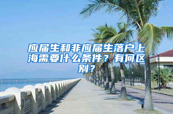 应届生和非应届生落户上海需要什么条件？有何区别？