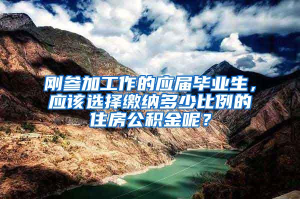 刚参加工作的应届毕业生，应该选择缴纳多少比例的住房公积金呢？